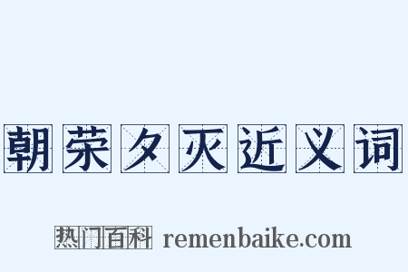 朝荣夕灭近义词是什么意思的图片